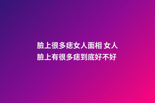 臉上很多痣女人面相 女人臉上有很多痣到底好不好